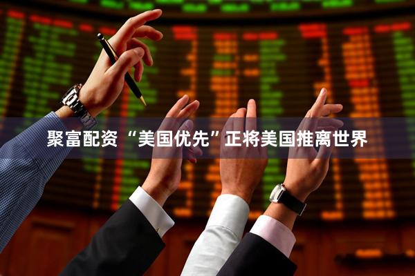 聚富配资 “美国优先”正将美国推离世界