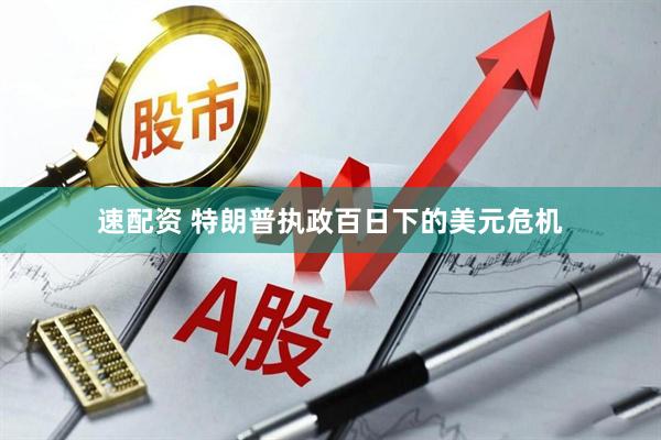 速配资 特朗普执政百日下的美元危机