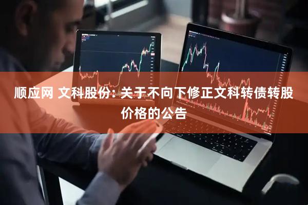 顺应网 文科股份: 关于不向下修正文科转债转股价格的公告