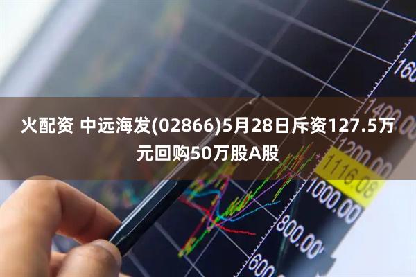 火配资 中远海发(02866)5月28日斥资127.5万元回购50万股A股