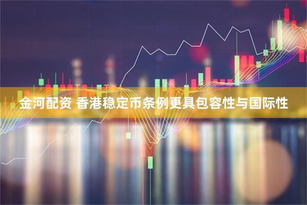 金河配资 香港稳定币条例更具包容性与国际性