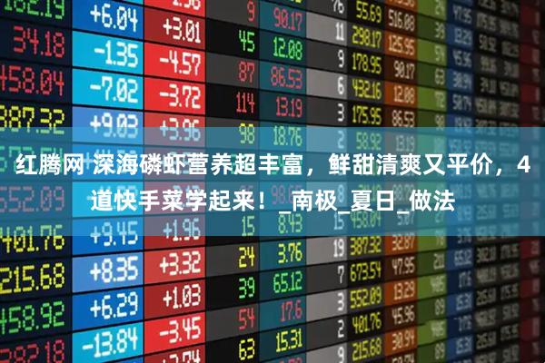 红腾网 深海磷虾营养超丰富，鲜甜清爽又平价，4道快手菜学起来！_南极_夏日_做法