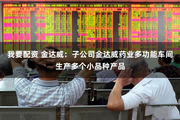 我要配资 金达威：子公司金达威药业多功能车间生产多个小品种产品