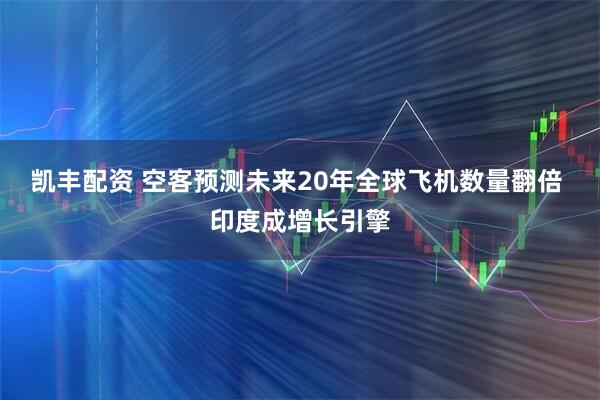 凯丰配资 空客预测未来20年全球飞机数量翻倍 印度成增长引擎