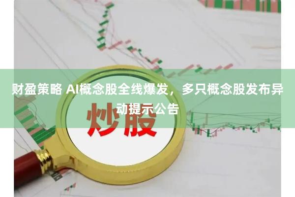 财盈策略 AI概念股全线爆发,多只概念股发布异动提示公告