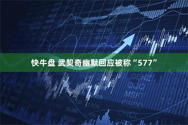 快牛盘 武契奇幽默回应被称“577”